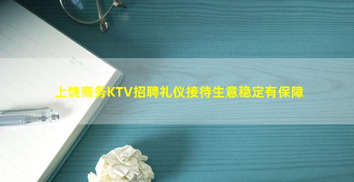 上饶商务KTV招聘礼仪接待生意稳定有保障