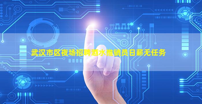 武汉市区夜场招聘酒水推销员日薪无任务