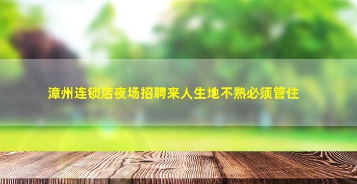 漳州连锁店夜场招聘来人生地不熟必须管住